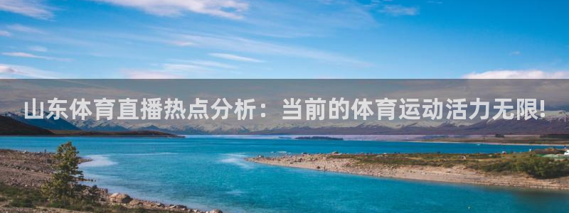 山东体育直播热点分析：当前的体育运动活力无限!